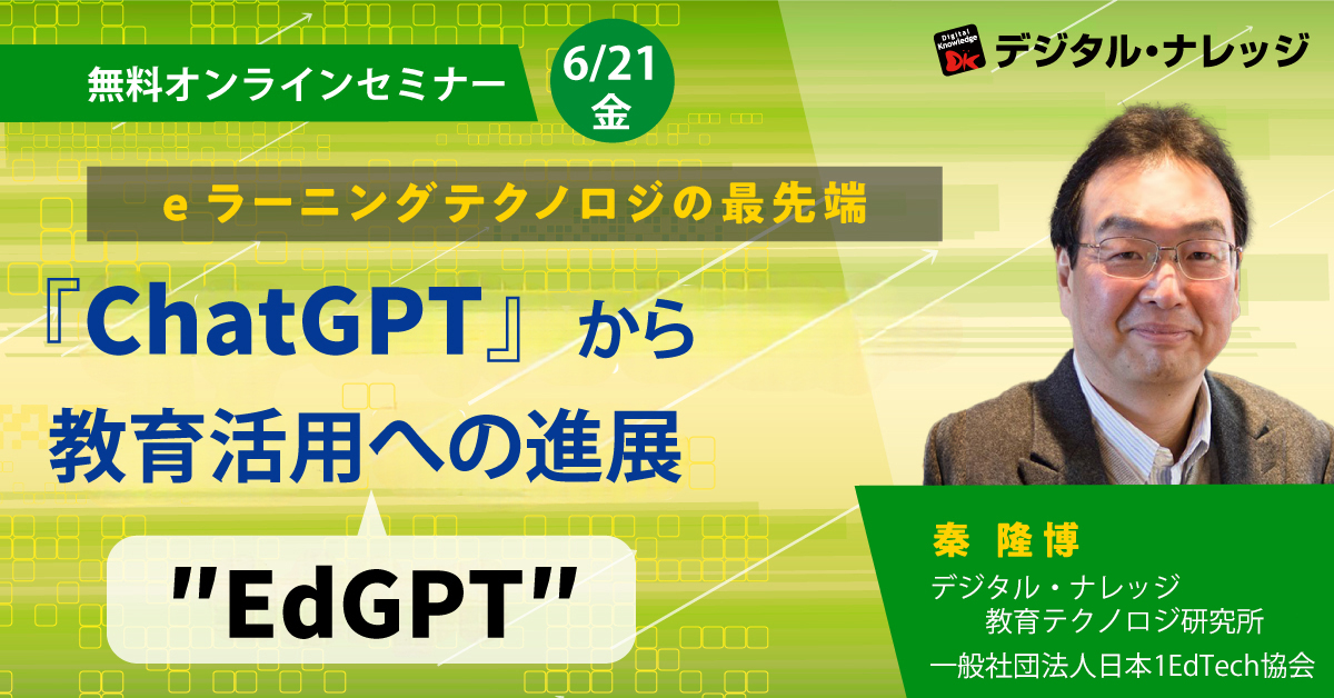 【6月21日】eラーニングテクノロジの最先端、ChatGPTから教育活用”EdGPT”への進展～初級編 LEVEL100～《オンライン開催》