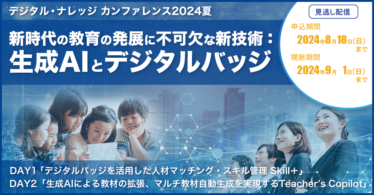 【8月18日まで受付】デジタル・ナレッジカンファレンス2024夏「新時代の教育の発展に不可欠な新技術：生成AIとデジタルバッジ」《見逃し配信》