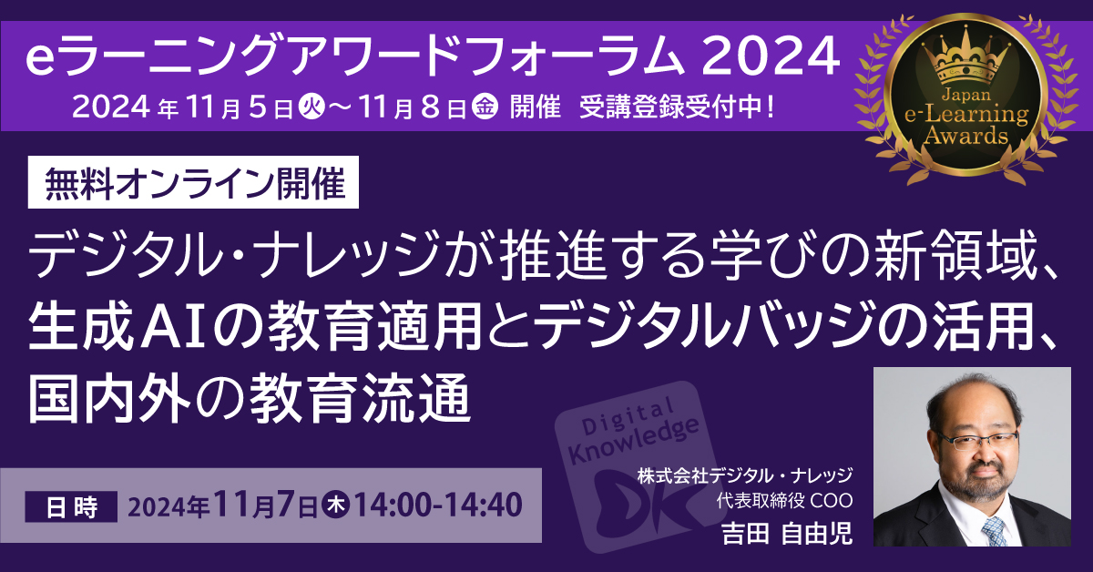 【11月7日】デジタル・ナレッジが推進する学びの新領域、生成AIの教育適用とデジタルバッジの活用、国内外の教育流通《eラーニングアワードフォーラム2024》