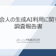 社会⼈の⽣成AI利⽤に関する 調査報告書