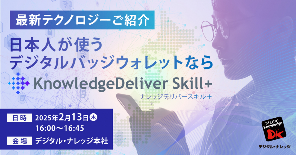 【2月13日】最新テクノロジーご紹介 日本人が使うデジタルバッジウォレットなら「KnowledgeDeliverSkill+」《会場開催》