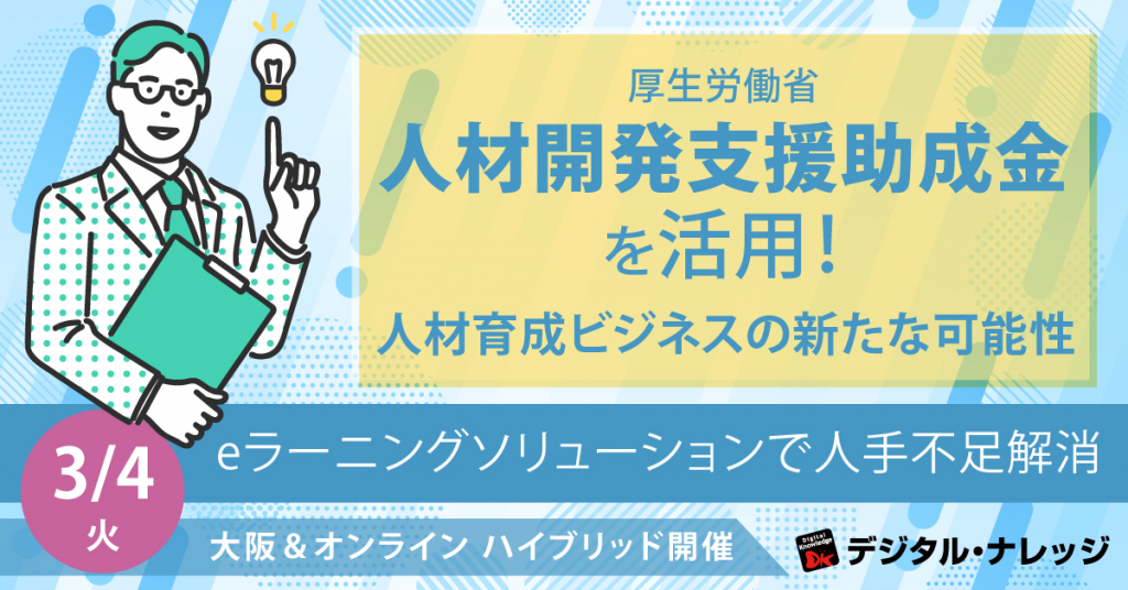 【3月4日】厚生労働省 人材開発支援助成金を活用！人材育成ビジネスの新たな可能性《ハイブリッド開催》eラーニングソリューションで人手不足解消